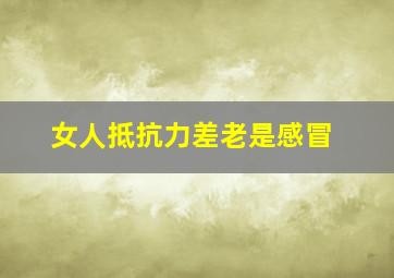 女人抵抗力差老是感冒