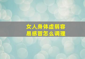 女人身体虚弱容易感冒怎么调理