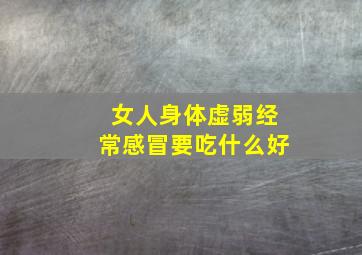 女人身体虚弱经常感冒要吃什么好