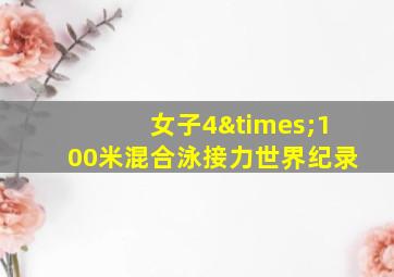 女子4×100米混合泳接力世界纪录