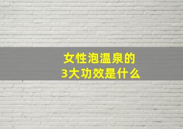 女性泡温泉的3大功效是什么