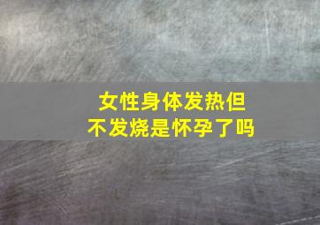 女性身体发热但不发烧是怀孕了吗