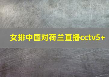 女排中国对荷兰直播cctv5+