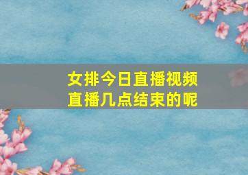 女排今日直播视频直播几点结束的呢