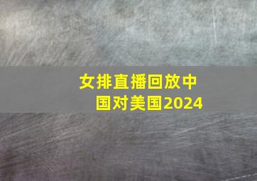 女排直播回放中国对美国2024