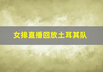 女排直播回放土耳其队