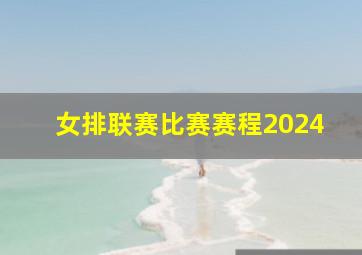 女排联赛比赛赛程2024