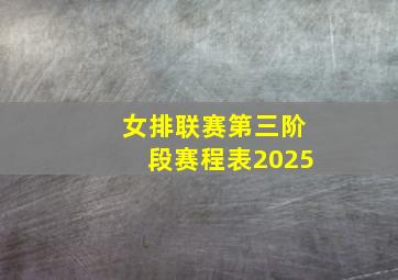 女排联赛第三阶段赛程表2025