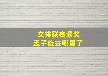 女排联赛颁奖孟子旋去哪里了