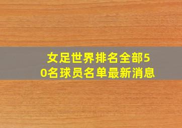 女足世界排名全部50名球员名单最新消息