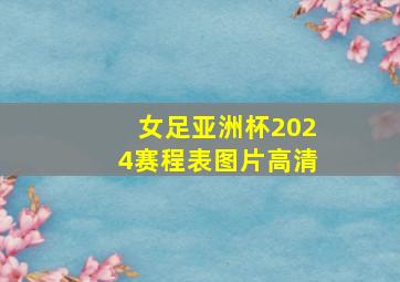 女足亚洲杯2024赛程表图片高清