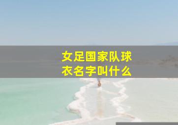 女足国家队球衣名字叫什么