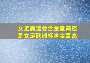 女足奥运会含金量高还是女足欧洲杯含金量高