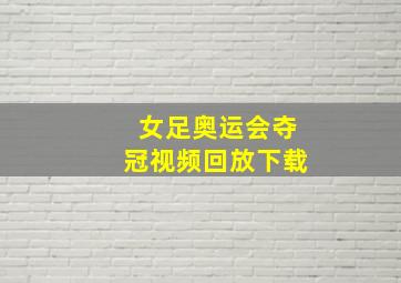 女足奥运会夺冠视频回放下载