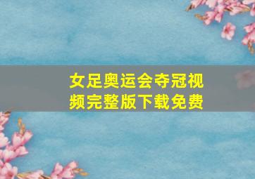 女足奥运会夺冠视频完整版下载免费