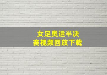 女足奥运半决赛视频回放下载