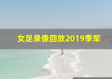 女足录像回放2019季军