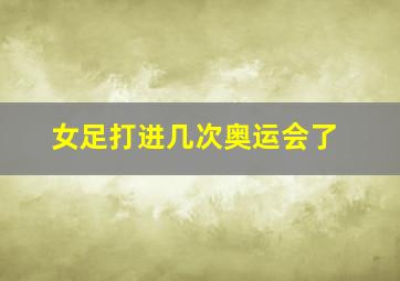 女足打进几次奥运会了