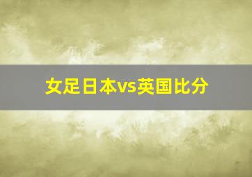 女足日本vs英国比分