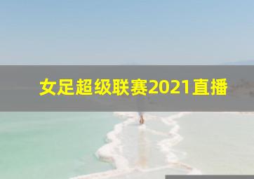 女足超级联赛2021直播