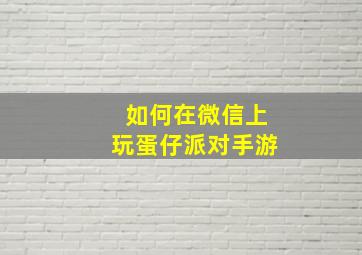 如何在微信上玩蛋仔派对手游