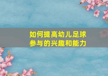 如何提高幼儿足球参与的兴趣和能力