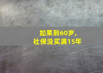 如果到60岁,社保没买满15年