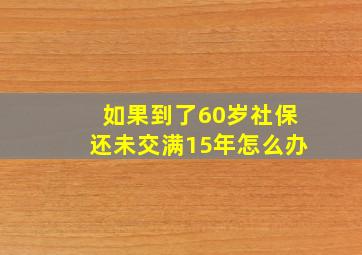 如果到了60岁社保还未交满15年怎么办