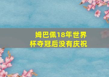 姆巴佩18年世界杯夺冠后没有庆祝