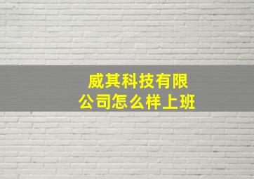 威其科技有限公司怎么样上班