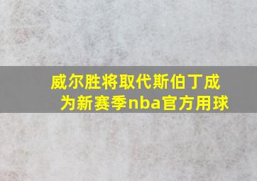 威尔胜将取代斯伯丁成为新赛季nba官方用球