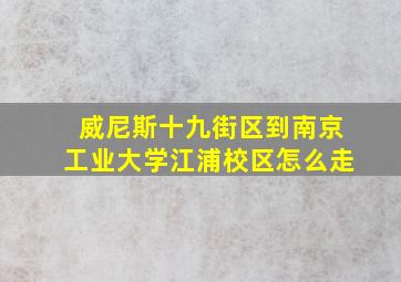 威尼斯十九街区到南京工业大学江浦校区怎么走