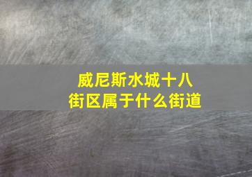 威尼斯水城十八街区属于什么街道