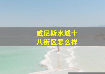 威尼斯水城十八街区怎么样