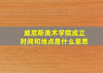 威尼斯美术学院成立时间和地点是什么意思