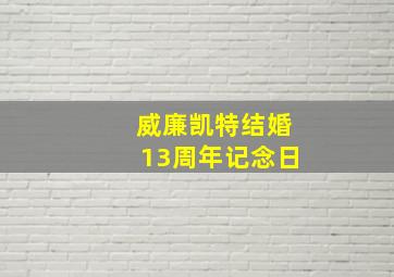 威廉凯特结婚13周年记念日