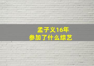 孟子义16年参加了什么综艺