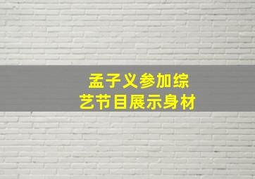 孟子义参加综艺节目展示身材