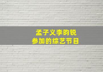 孟子义李昀锐参加的综艺节目