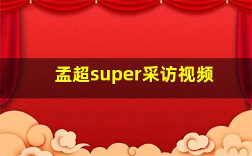 孟超super采访视频