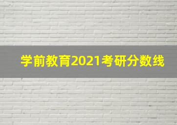 学前教育2021考研分数线