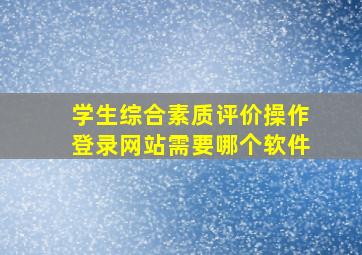 学生综合素质评价操作登录网站需要哪个软件