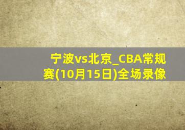 宁波vs北京_CBA常规赛(10月15日)全场录像