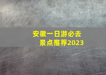 安徽一日游必去景点推荐2023