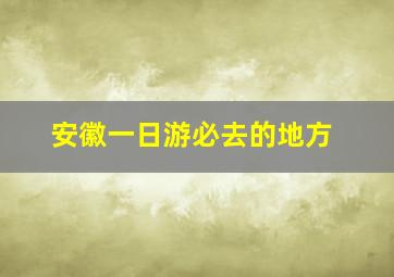 安徽一日游必去的地方