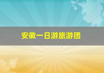 安徽一日游旅游团