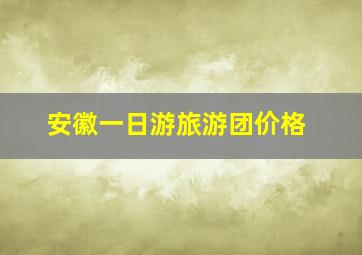 安徽一日游旅游团价格