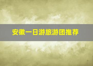 安徽一日游旅游团推荐