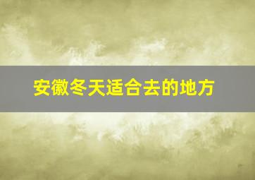 安徽冬天适合去的地方