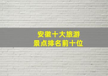 安徽十大旅游景点排名前十位